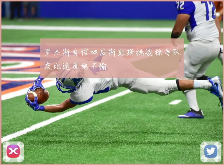 罗杰斯自信回应斯彭斯挑战称与队友比速度绝不输