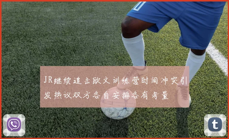 JR继续追击欧文训练营时间冲突引发热议双方各自安排各有考量