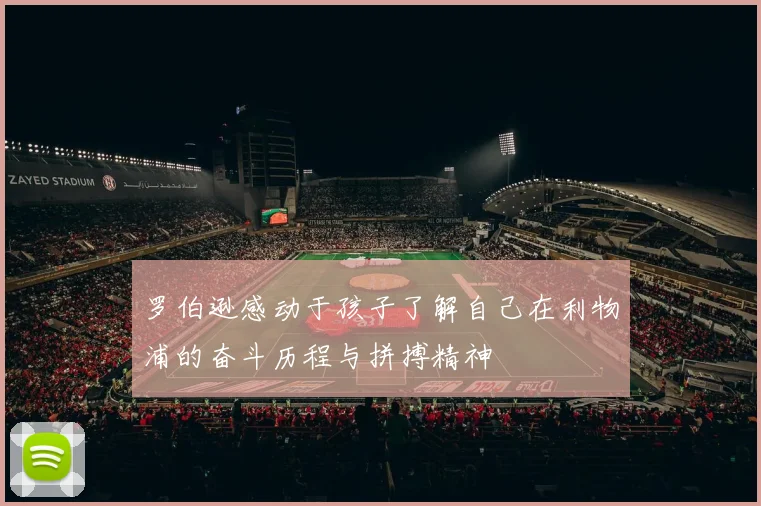 罗伯逊感动于孩子了解自己在利物浦的奋斗历程与拼搏精神