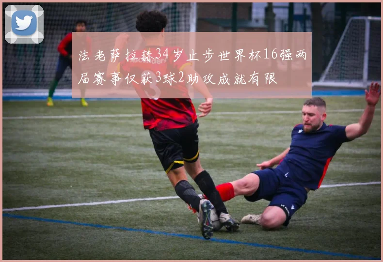 法老萨拉赫34岁止步世界杯16强两届赛事仅获3球2助攻成就有限