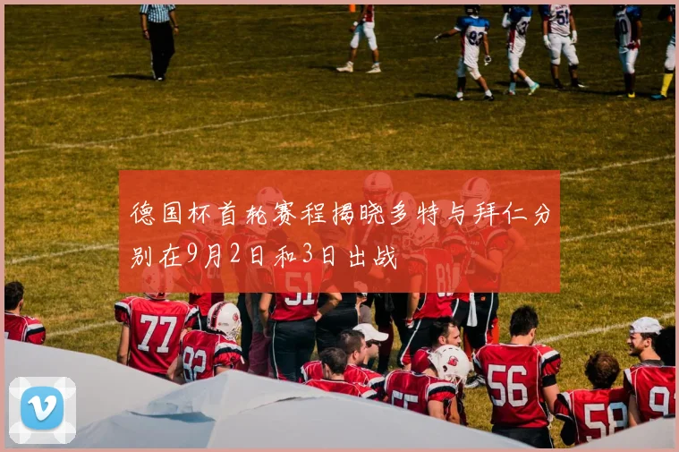 德国杯首轮赛程揭晓多特与拜仁分别在9月2日和3日出战
