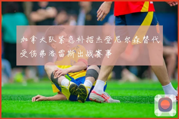 加拿大队紧急补招杰登尼尔森替代受伤弗洛雷斯出战赛事