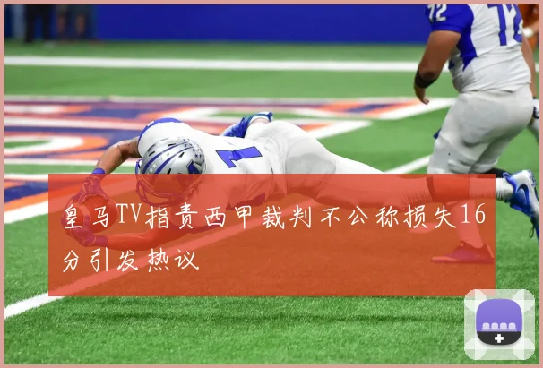 皇马TV指责西甲裁判不公称损失16分引发热议