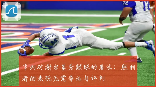 亨利对谢尔基秀颠球的看法：胜利者的表现无需争论与评判